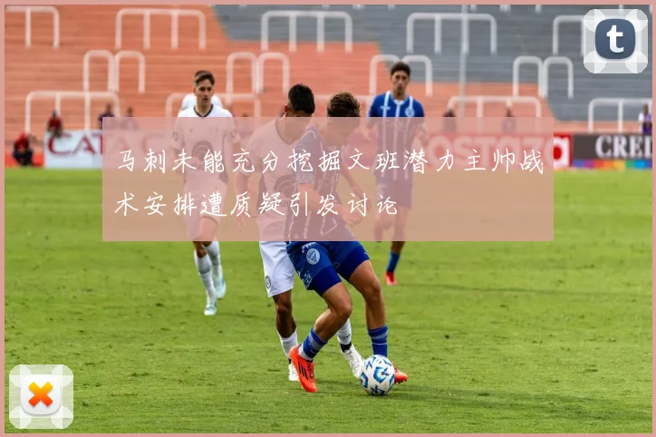 马刺未能充分挖掘文班潜力主帅战术安排遭质疑引发讨论