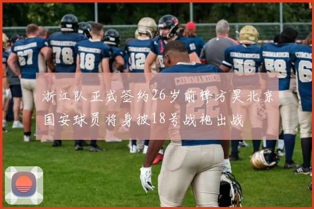 浙江队正式签约26岁前锋方昊北京国安球员将身披18号战袍出战