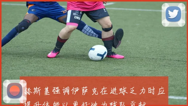 赫斯基强调伊萨克在进球乏力时应提升体能以更好地为球队贡献