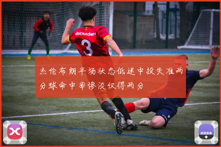 杰伦布朗半场状态低迷中投失准两分球命中率惨淡仅得两分