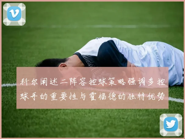 科尔阐述二阵容控球策略强调多控球手的重要性与霍福德的独特优势
