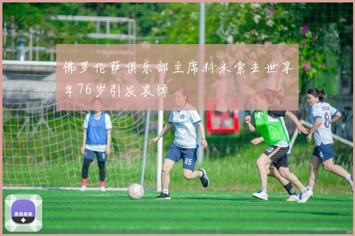佛罗伦萨俱乐部主席科米索去世享年76岁引发哀悼